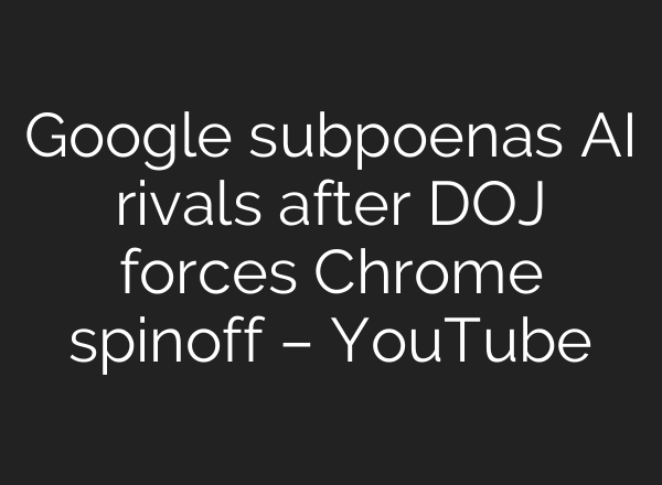 Google subpoenas <b>AI</b> rivals after DOJ forces Chrome spinoff – YouTube