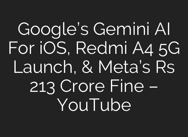 Google’s Gemini <b>AI</b> For iOS, Redmi A4 5G Launch, & Meta’s Rs 213 Crore Fine – YouTube