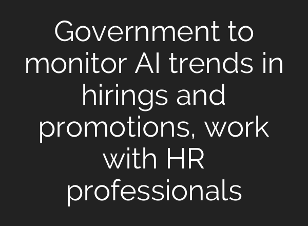 Government to monitor <b>AI</b> trends in hirings and promotions, work with HR professionals