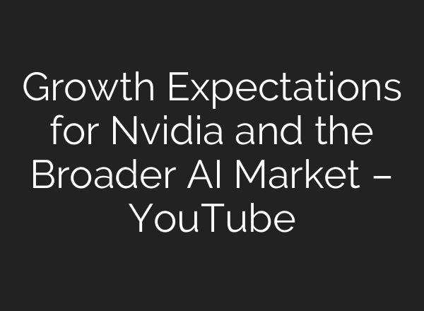 Growth Expectations for Nvidia and the Broader <b>AI</b> Market – YouTube