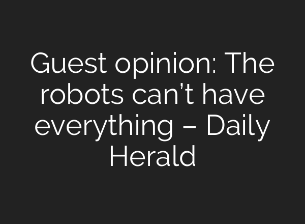 Guest opinion: The robots can’t have everything – Daily Herald