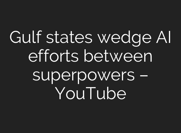 Gulf states wedge <b>AI</b> efforts between superpowers – YouTube