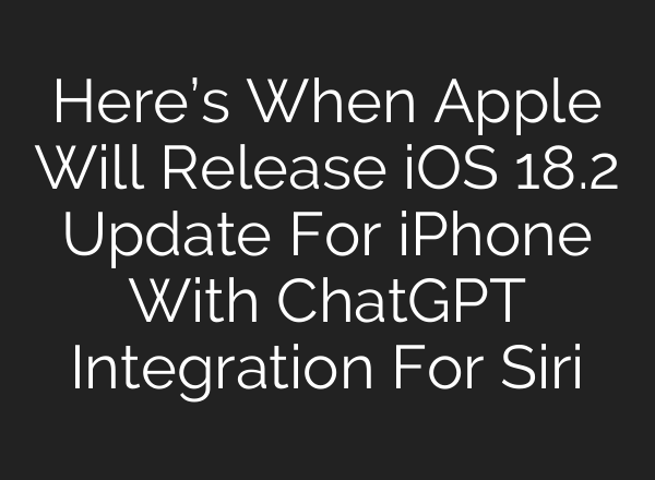 Here’s When Apple Will Release iOS 18.2 Update For iPhone With <b>ChatGPT</b> Integration For Siri