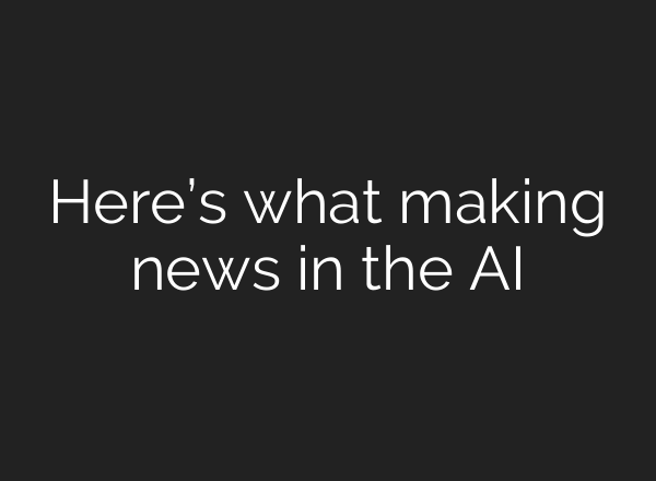 Here’s what making news in the AI