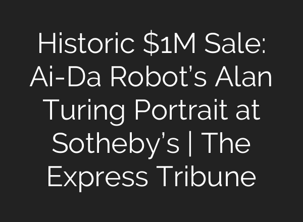 Historic $1M Sale: <b>Ai</b>-Da Robot’s Alan Turing Portrait at Sotheby’s | The Express Tribune