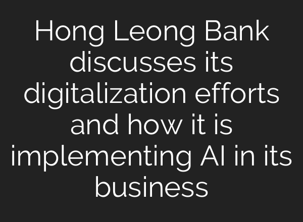 Hong Leong Bank discusses its digitalization efforts and how it is implementing <b>AI</b> in its business