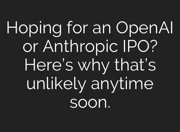 Hoping for an <b>OpenAI</b> or Anthropic IPO? Here’s why that’s unlikely anytime soon.