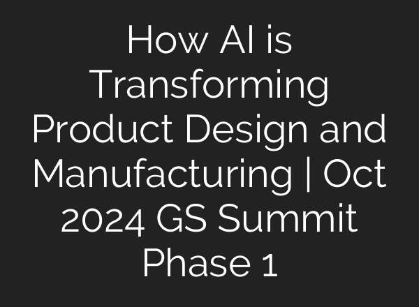 How <b>AI</b> is Transforming Product Design and Manufacturing | Oct 2024 GS Summit Phase 1