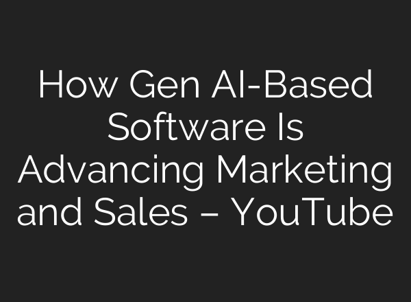 How Gen <b>AI</b>-Based Software Is Advancing Marketing and Sales – YouTube