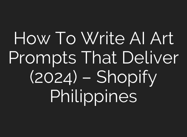 How To Write AI Art Prompts That Deliver (2024) – Shopify Philippines