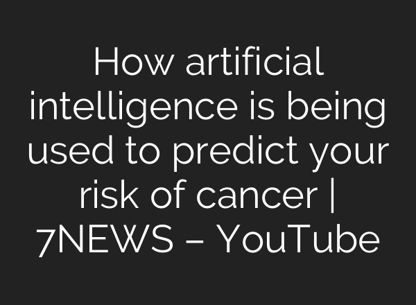 How artificial intelligence is being used to predict your risk of cancer | 7NEWS – YouTube