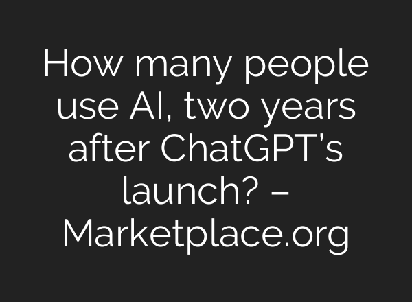 How many people use AI, two years after <b>ChatGPT’s</b> launch? – Marketplace.org