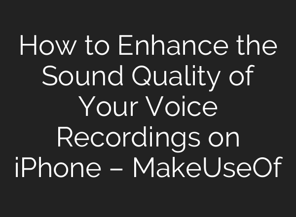 How to Enhance the Sound Quality of Your Voice Recordings on iPhone – MakeUseOf