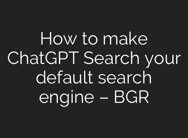 How to make ChatGPT Search your default search engine – BGR