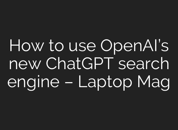 How to use OpenAI’s new <b>ChatGPT</b> search engine – Laptop Mag