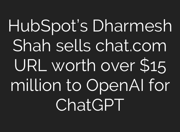 HubSpot’s Dharmesh Shah sells chat.com URL worth over $15 million to OpenAI for <b>ChatGPT</b>