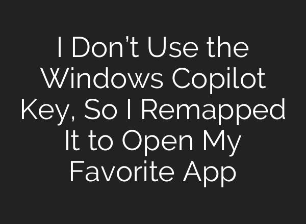 I Don’t Use the Windows Copilot Key, So I Remapped It to Open My Favorite App
