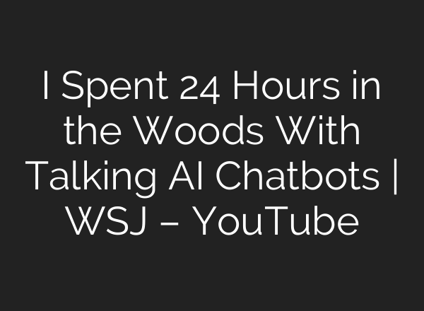 I Spent 24 Hours in the Woods With Talking <b>AI</b> Chatbots | WSJ – YouTube