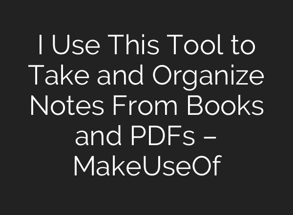 I Use This Tool to Take and Organize Notes From Books and PDFs – MakeUseOf