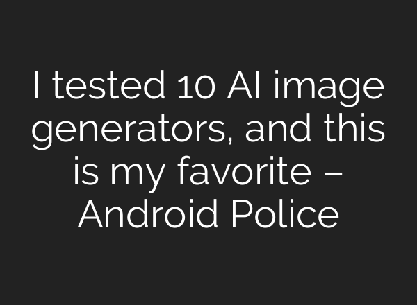 I tested 10 AI image generators, and this is my favorite – Android Police