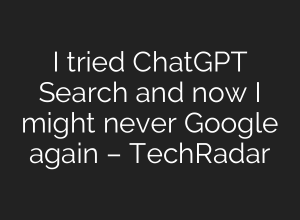 I tried ChatGPT Search and now I might never Google again – TechRadar
