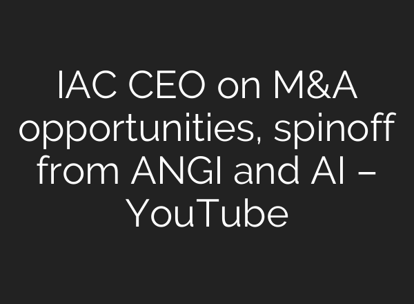 IAC CEO on M&A opportunities, spinoff from ANGI and <b>AI</b> – YouTube