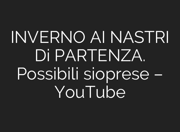 INVERNO <b>AI</b> NASTRI Di PARTENZA. Possibili sioprese – YouTube