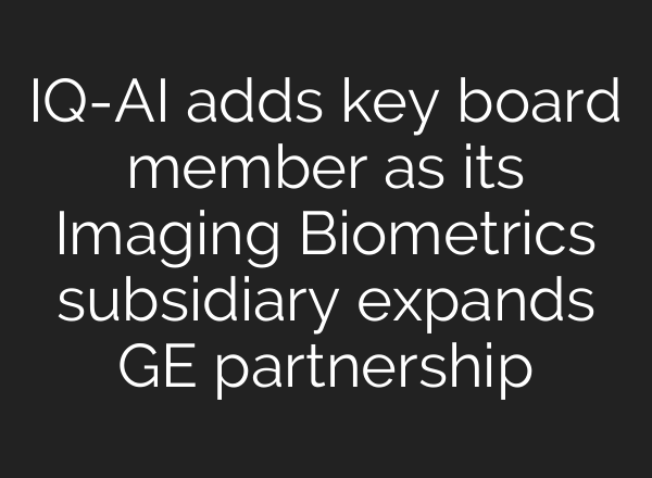 IQ-<b>AI</b> adds key board member as its Imaging Biometrics subsidiary expands GE partnership
