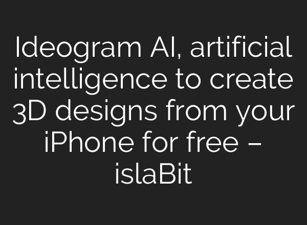 Ideogram AI, artificial intelligence to create 3D designs from your iPhone for free – islaBit