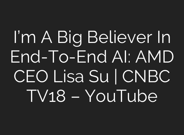 I’m A Big Believer In End-To-End <b>AI</b>: AMD CEO Lisa Su | CNBC TV18 – YouTube