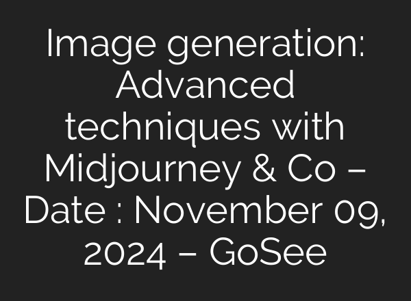 Image generation: Advanced techniques with <b>Midjourney</b> & Co – Date : November 09, 2024 – GoSee