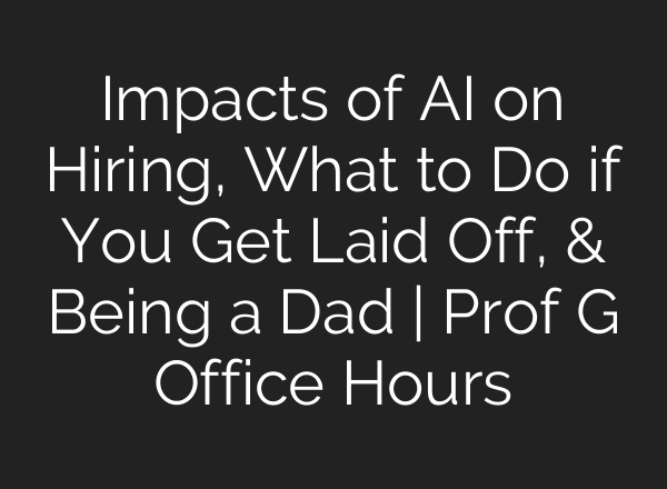 Impacts of <b>AI</b> on Hiring, What to Do if You Get Laid Off, & Being a Dad | Prof G Office Hours