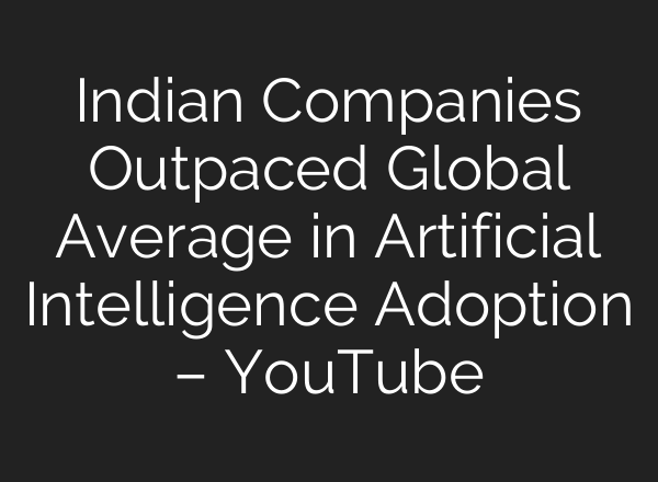 Indian Companies Outpaced Global Average in Artificial Intelligence Adoption – YouTube