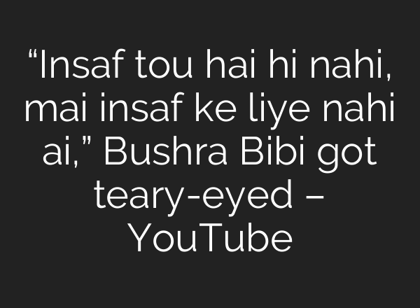“Insaf tou hai hi nahi, mai insaf ke liye nahi <b>ai</b>,” Bushra Bibi got teary-eyed – YouTube