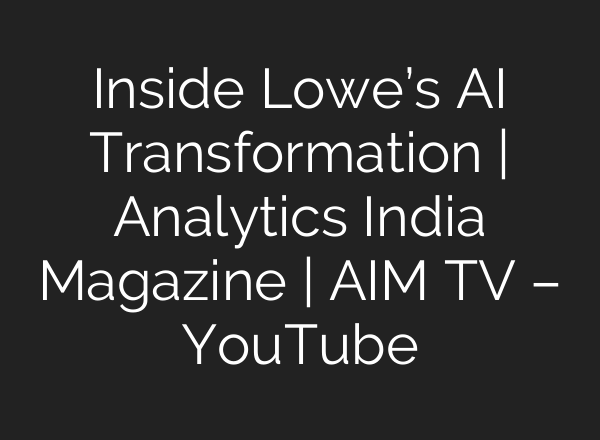 Inside Lowe’s <b>AI</b> Transformation | Analytics India Magazine | AIM TV – YouTube