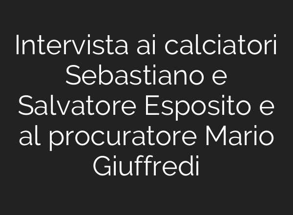 Intervista <b>ai</b> calciatori Sebastiano e Salvatore Esposito e al procuratore Mario Giuffredi