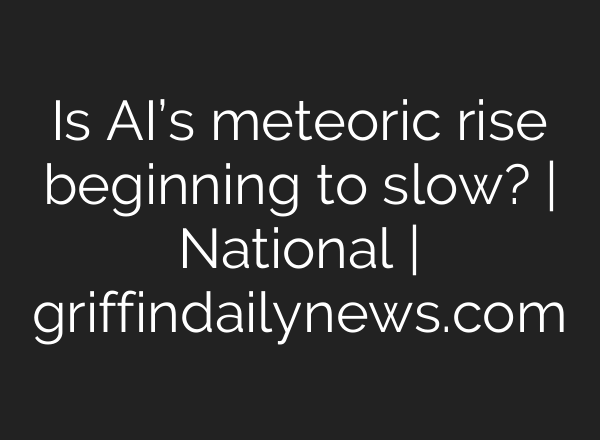 Is AI’s meteoric rise beginning to slow? | National | griffindailynews.com