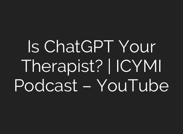Is ChatGPT Your Therapist? | ICYMI Podcast – YouTube
