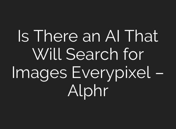 Is There an AI That Will Search for Images Everypixel – Alphr