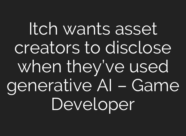 Itch wants asset creators to disclose when they’ve used generative AI – Game Developer