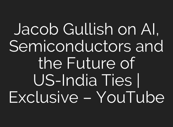 Jacob Gullish on <b>AI</b>, Semiconductors and the Future of US-India Ties | Exclusive – YouTube
