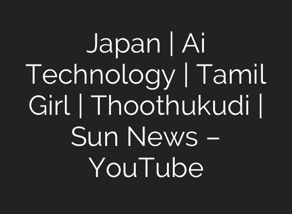 Japan | <b>Ai</b> Technology | Tamil Girl | Thoothukudi | Sun News – YouTube