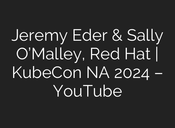 Jeremy Eder & Sally O’Malley, Red Hat | KubeCon NA 2024 – YouTube