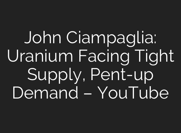 John Ciampaglia: Uranium Facing Tight Supply, Pent-up Demand – YouTube