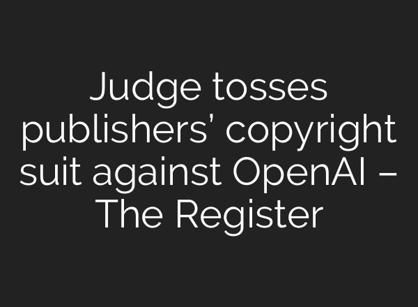 Judge tosses publishers’ copyright suit against <b>OpenAI</b> – The Register