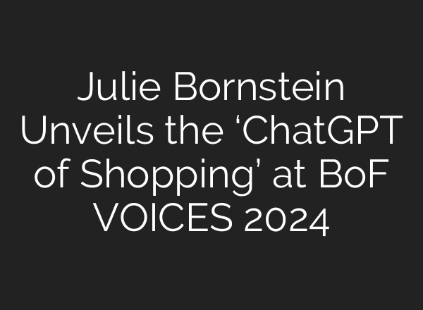 Julie Bornstein Unveils the ‘<b>ChatGPT</b> of Shopping’ at BoF VOICES 2024