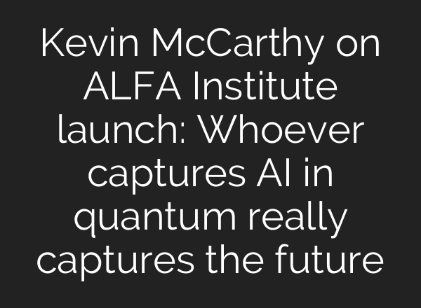 Kevin McCarthy on ALFA Institute launch: Whoever captures <b>AI</b> in quantum really captures the future