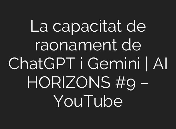 La capacitat de raonament de ChatGPT i Gemini | <b>AI</b> HORIZONS #9 – YouTube