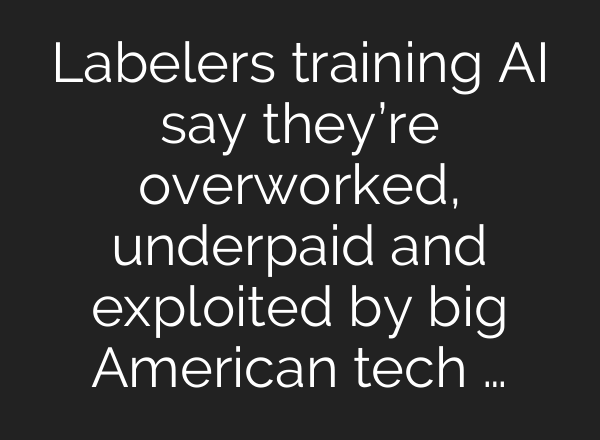 Labelers training AI say they’re overworked, underpaid and exploited by big American tech …