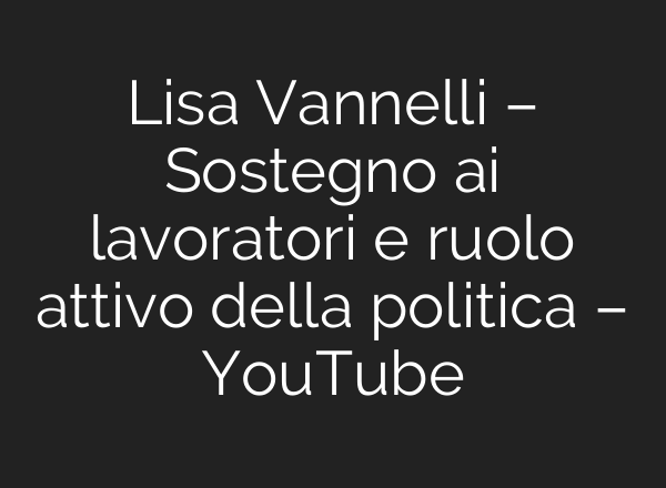 Lisa Vannelli – Sostegno <b>ai</b> lavoratori e ruolo attivo della politica – YouTube